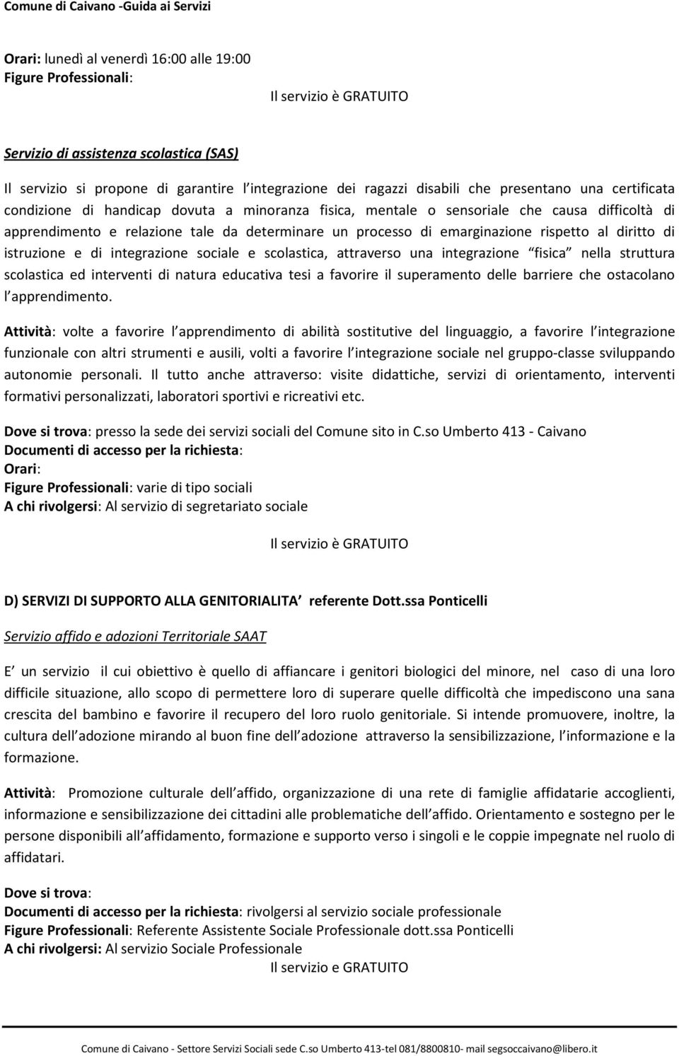 processo di emarginazione rispetto al diritto di istruzione e di integrazione sociale e scolastica, attraverso una integrazione fisica nella struttura scolastica ed interventi di natura educativa