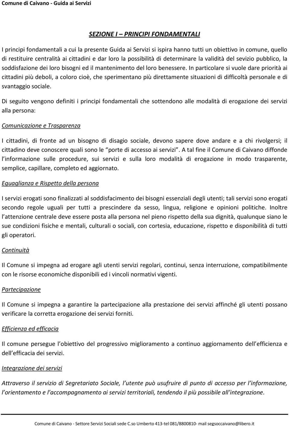 In particolare si vuole dare priorità ai cittadini più deboli, a coloro cioè, che sperimentano più direttamente situazioni di difficoltà personale e di svantaggio sociale.