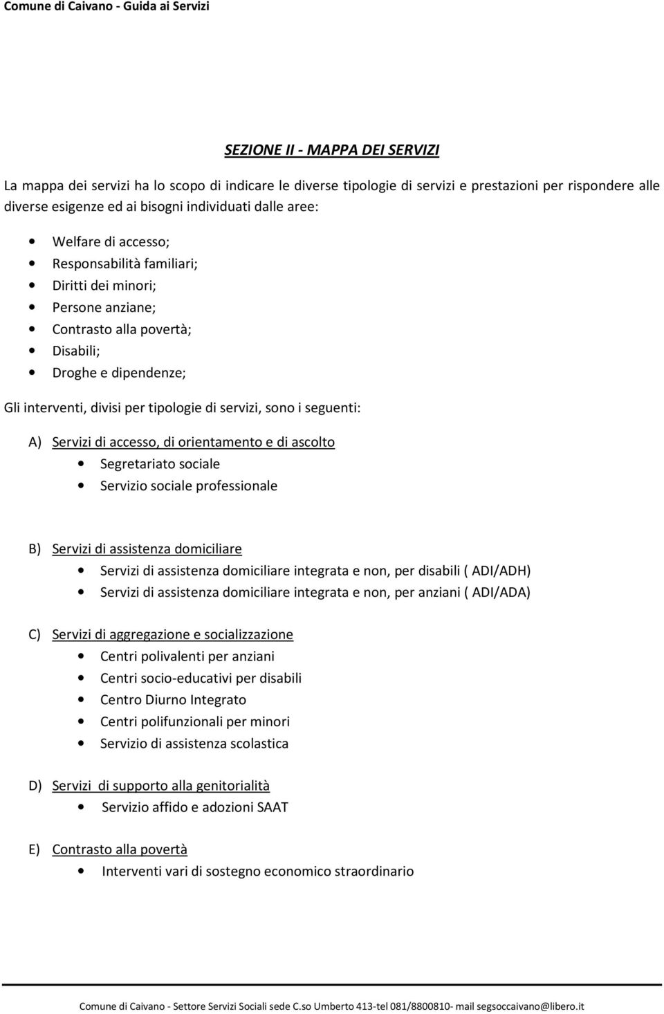 tipologie di servizi, sono i seguenti: A) Servizi di accesso, di orientamento e di ascolto Segretariato sociale Servizio sociale professionale B) Servizi di assistenza domiciliare Servizi di