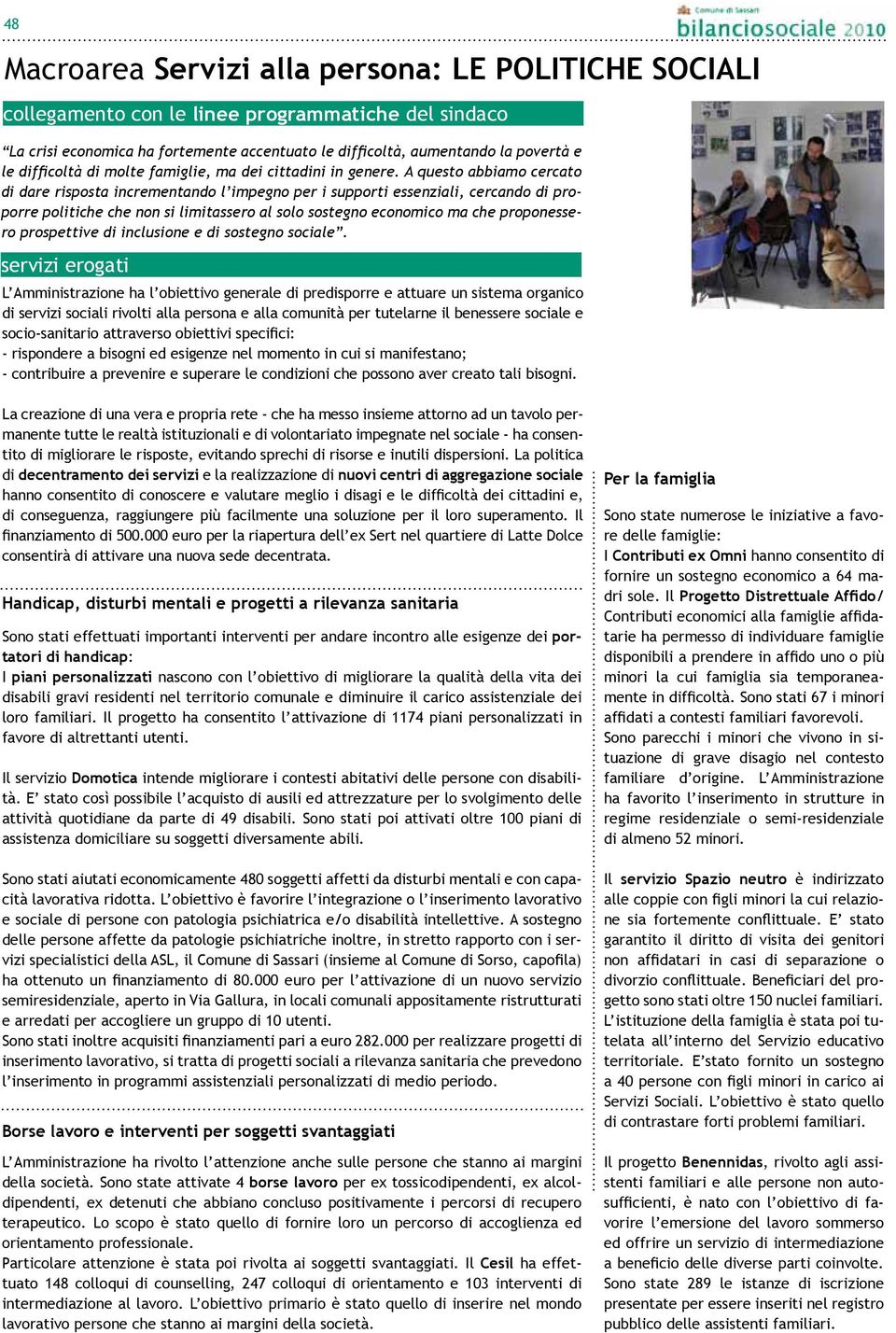 A questo abbiamo cercato di dare risposta incrementando l impegno per i supporti essenziali, cercando di proporre politiche che non si limitassero al solo sostegno economico ma che proponessero