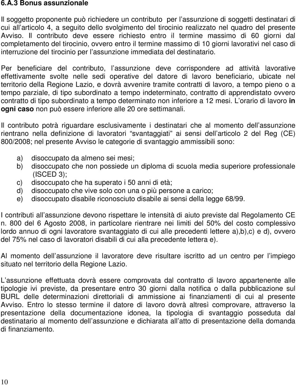 Il contributo deve essere richiesto entro il termine massimo di 60 giorni dal completamento del tirocinio, ovvero entro il termine massimo di 10 giorni lavorativi nel caso di interruzione del