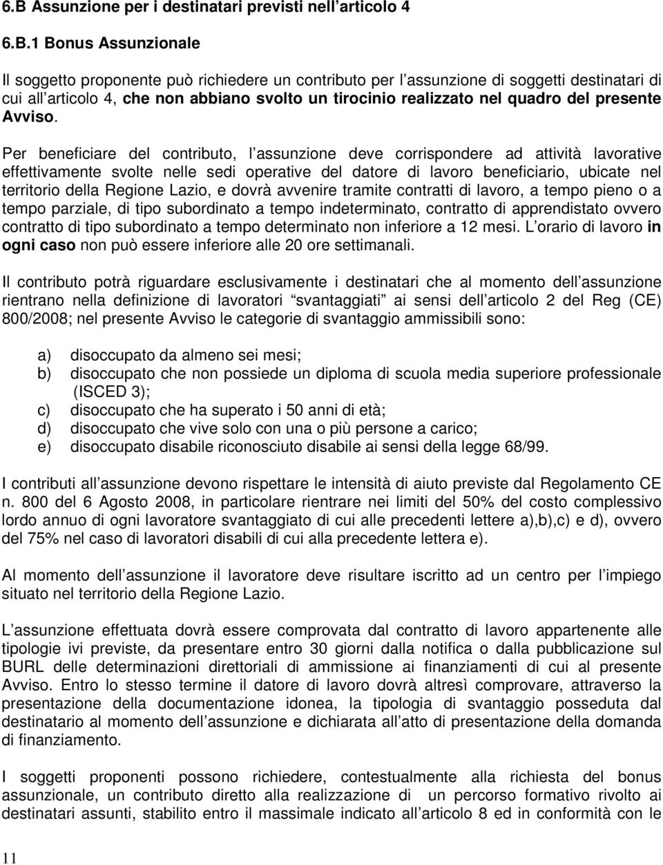 Per beneficiare del contributo, l assunzione deve corrispondere ad attività lavorative effettivamente svolte nelle sedi operative del datore di lavoro beneficiario, ubicate nel territorio della