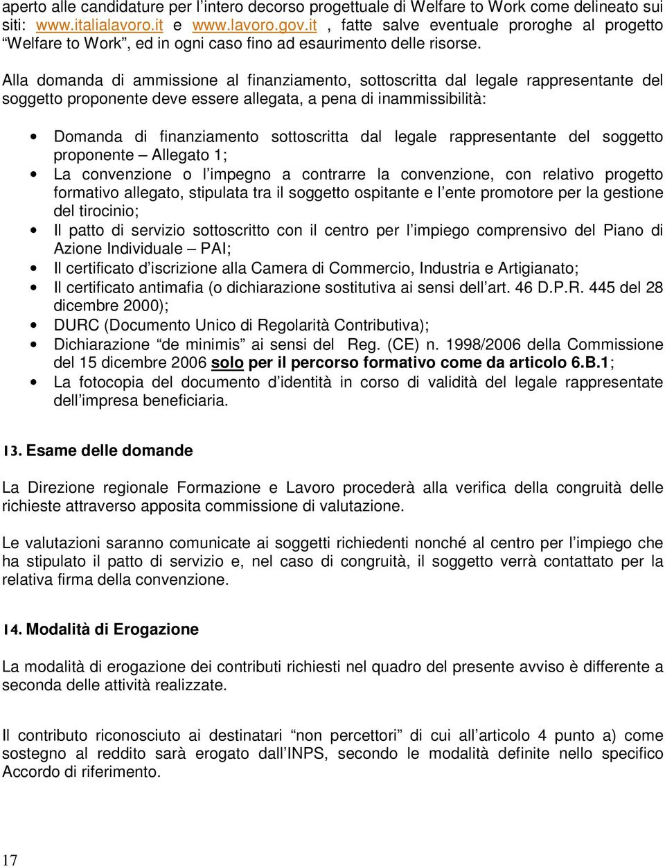 Alla domanda di ammissione al finanziamento, sottoscritta dal legale rappresentante del soggetto proponente deve essere allegata, a pena di inammissibilità: Domanda di finanziamento sottoscritta dal