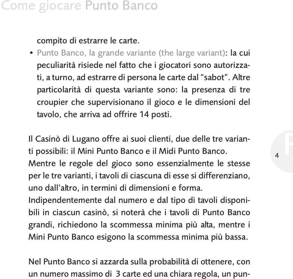 Altre particolarità di questa variante sono: la presenza di tre croupier che supervisionano il gioco e le dimensioni del tavolo, che arriva ad offrire 14 posti.