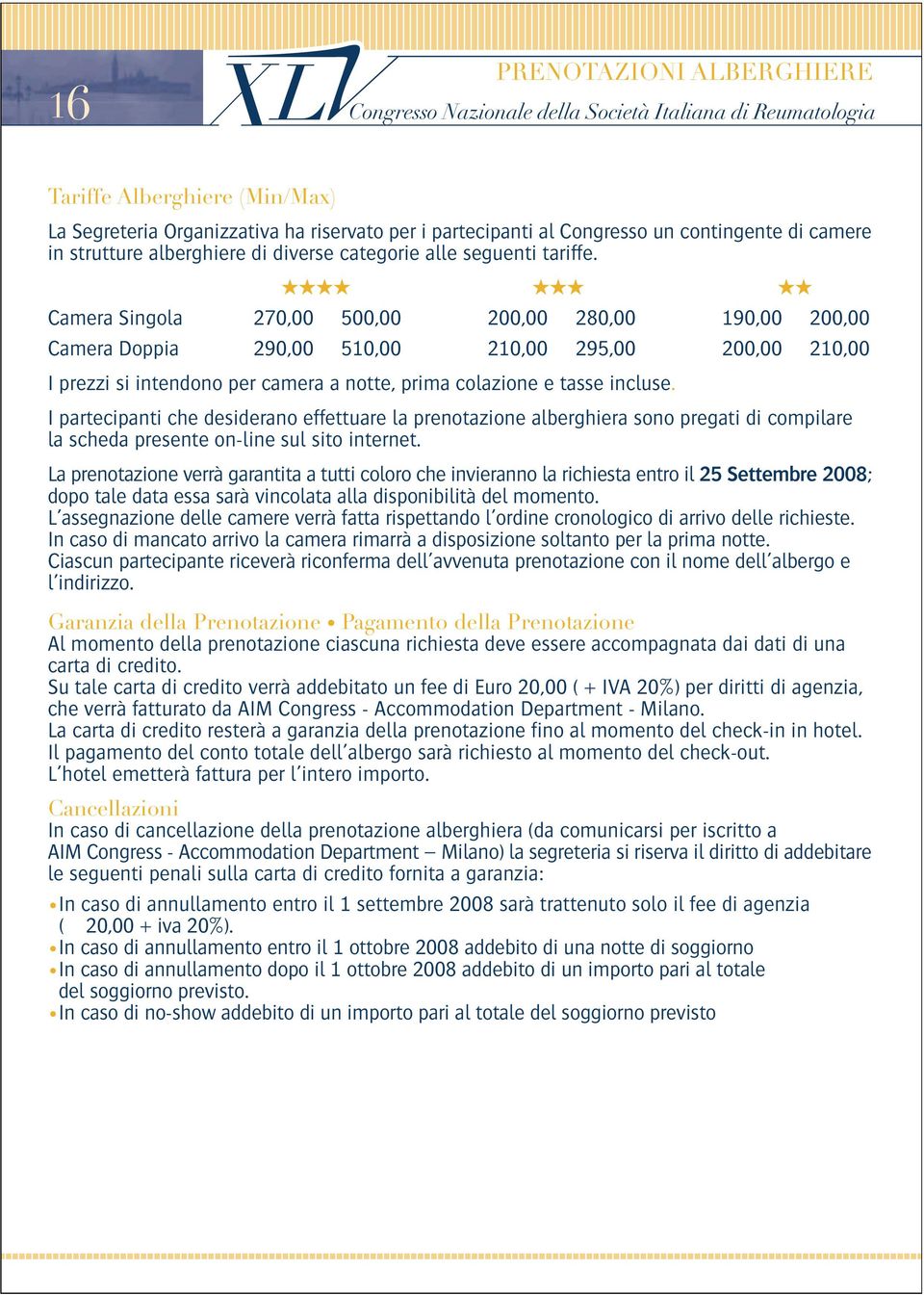 Camera Singola 270,00 500,00 200,00 280,00 190,00 200,00 Camera Doppia 290,00 510,00 210,00 295,00 200,00 210,00 I prezzi si intendono per camera a notte, prima colazione e tasse incluse.