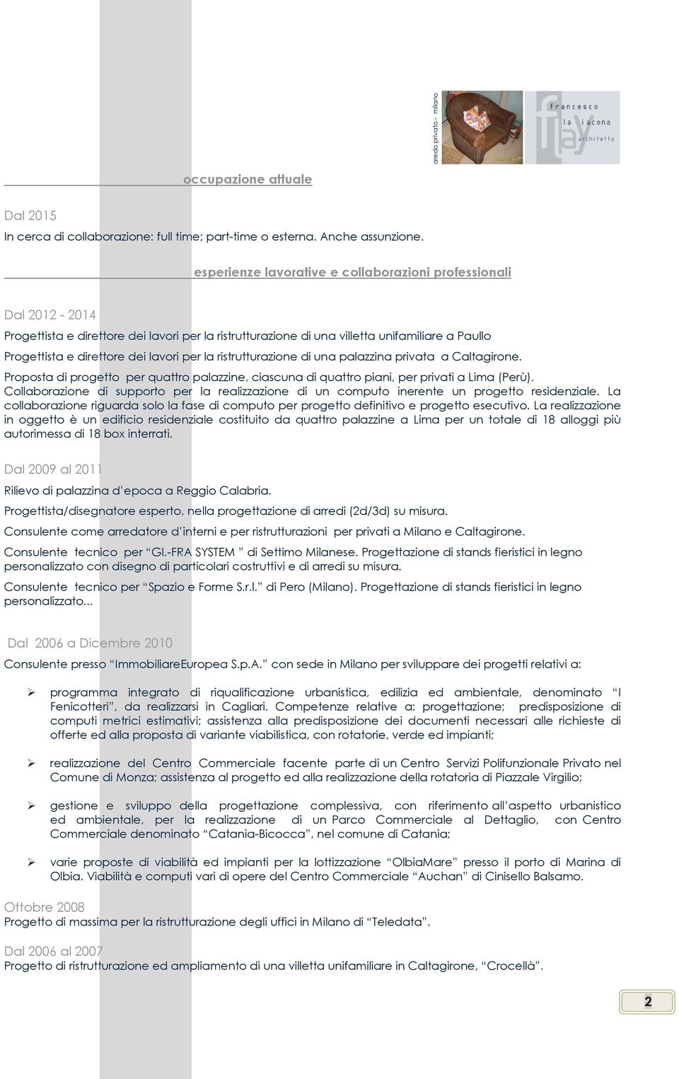 per la ristrutturazione di una palazzina privata a Caltagirone. Proposta di progetto per quattro palazzine, ciascuna di quattro piani, per privati a Lima (Perù).