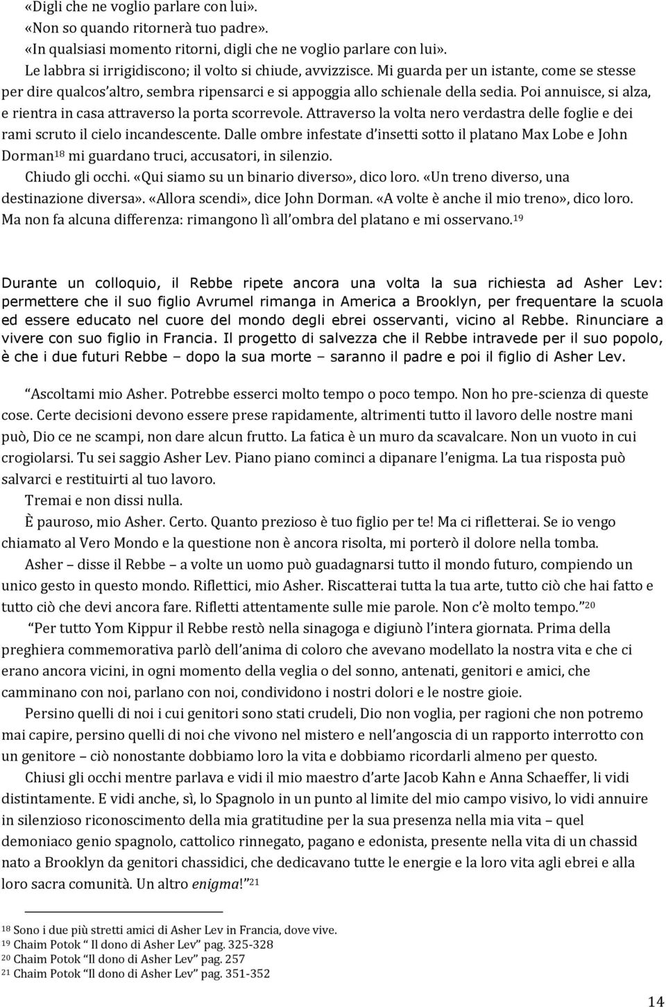 Poi annuisce, si alza, e rientra in casa attraverso la porta scorrevole. Attraverso la volta nero verdastra delle foglie e dei rami scruto il cielo incandescente.