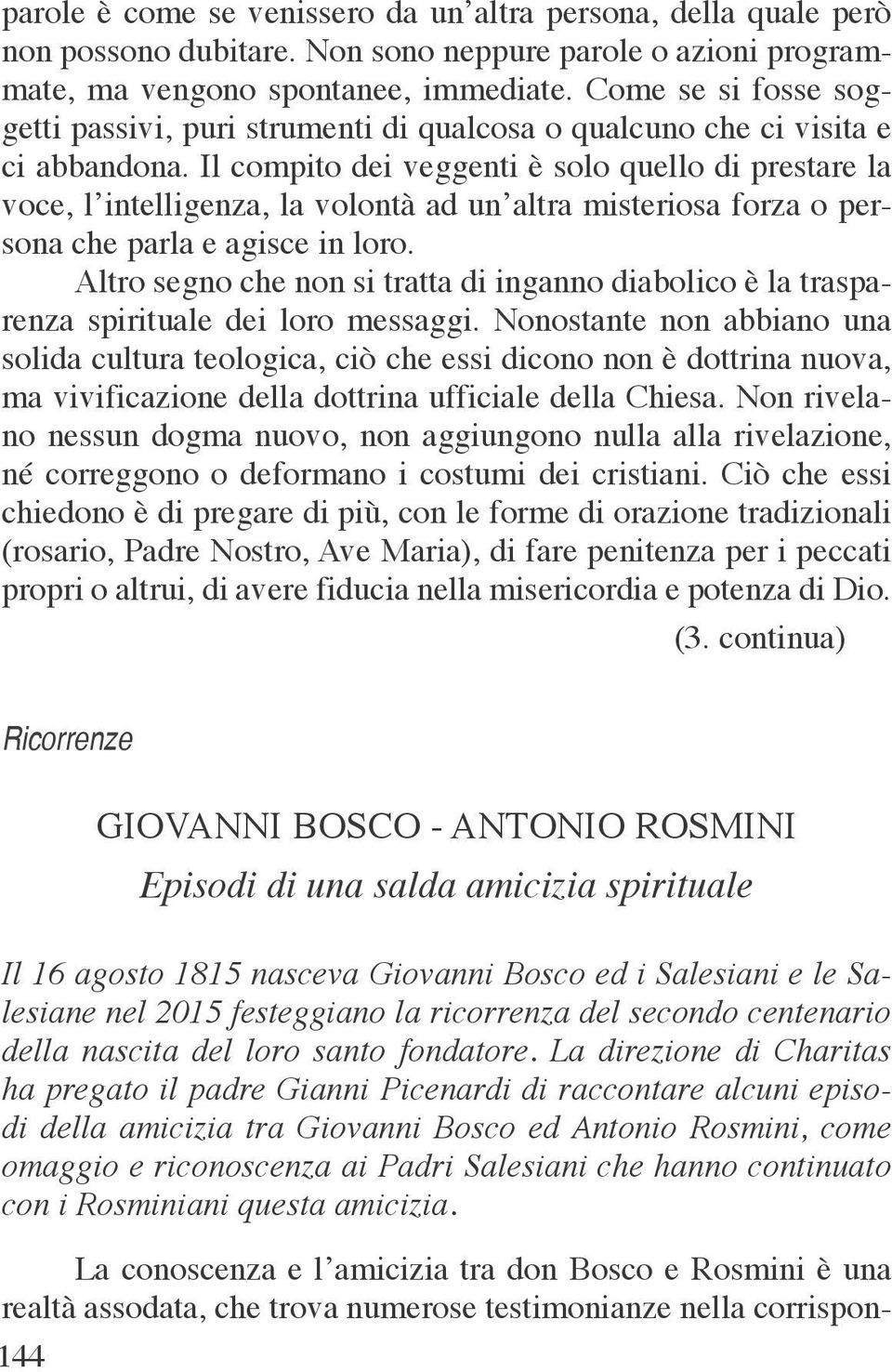 Il compito dei veggenti è solo quello di prestare la voce, l intelligenza, la volontà ad un altra misteriosa forza o persona che parla e agisce in loro.