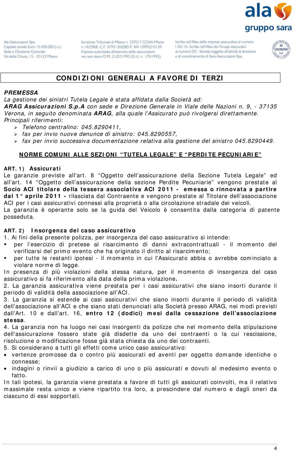 Principali riferimenti: Telefono centralino: 045.8290411, fax per invio nuove denunce di sinistro: 045.8290557, fax per invio successiva documentazione relativa alla gestione del sinistro 045.8290449.