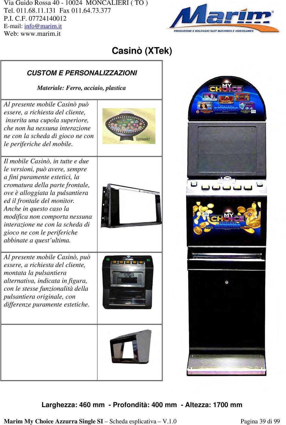 Il mobile Casinò, in tutte e due le versioni, può avere, sempre a fini puramente estetici, la cromatura della parte frontale, ove è alloggiata la pulsantiera ed il frontale del monitor.