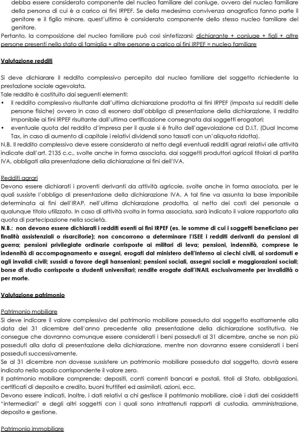 Pertanto, la composizione del nucleo familiare può così sintetizzarsi: dichiarante + coniuge + figli + altre persone presenti nello stato di famiglia + altre persone a carico ai fini IRPEF = nucleo