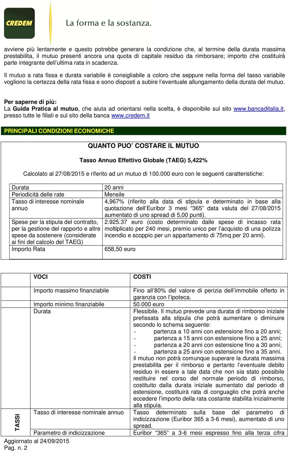 Il mutuo a rata fissa e durata variabile è consigliabile a coloro che seppure nella forma del tasso variabile vogliono la certezza della rata fissa e sono disposti a subire l eventuale allungamento