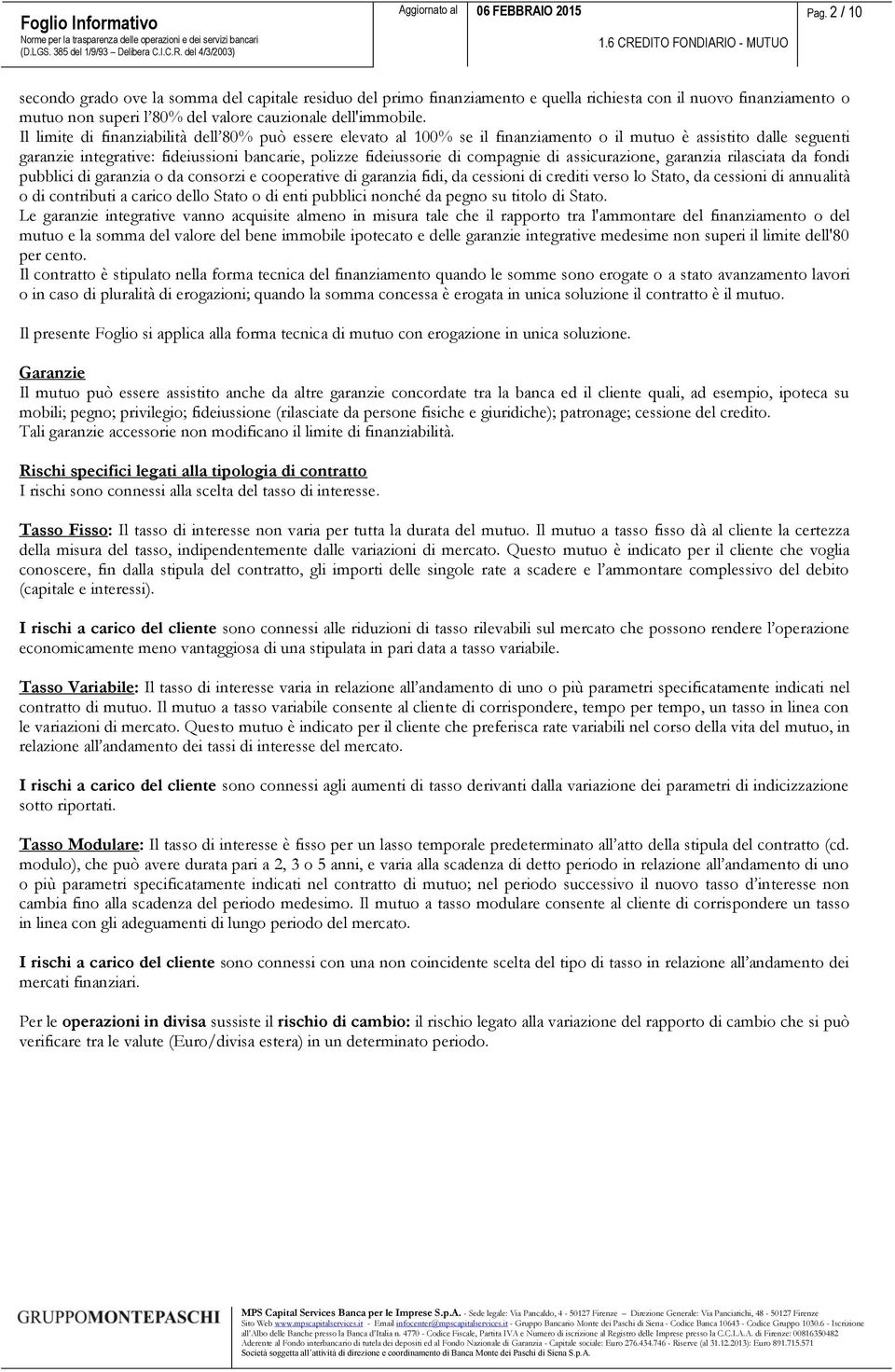 Il limite di finanziabilità dell 80% può essere elevato al 100% se il finanziamento o il mutuo è assistito dalle seguenti garanzie integrative: fideiussioni bancarie, polizze fideiussorie di