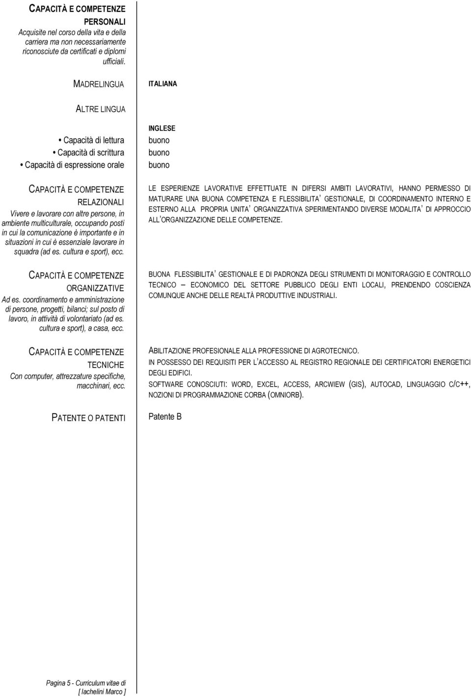 persone, in ambiente multiculturale, occupando posti in cui la comunicazione è importante e in situazioni in cui è essenziale lavorare in squadra (ad es. cultura e sport), ecc.