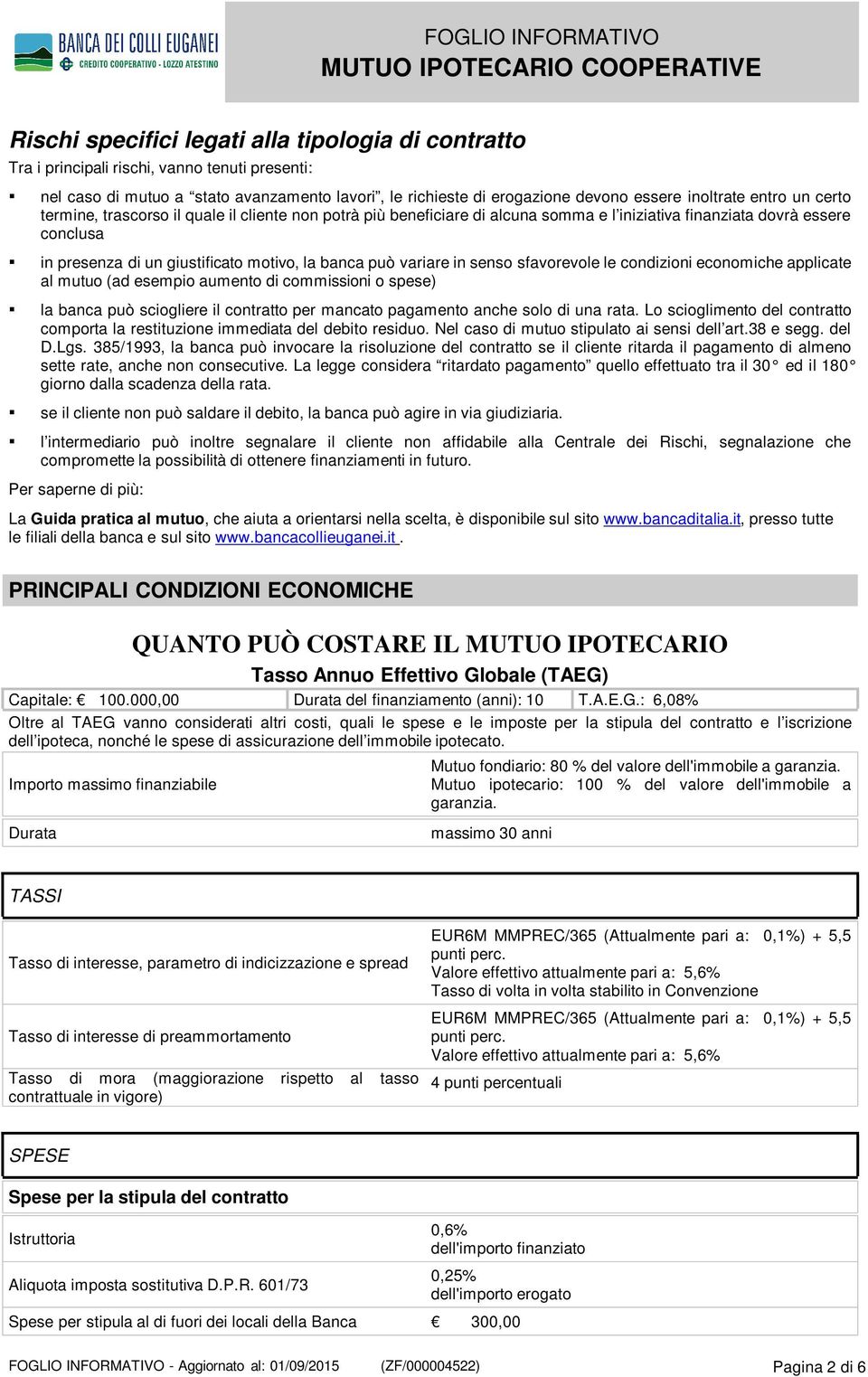 variare in senso sfavorevole le condizioni economiche applicate al mutuo (ad esempio aumento di commissioni o spese) la banca può sciogliere il contratto per mancato pagamento anche solo di una rata.