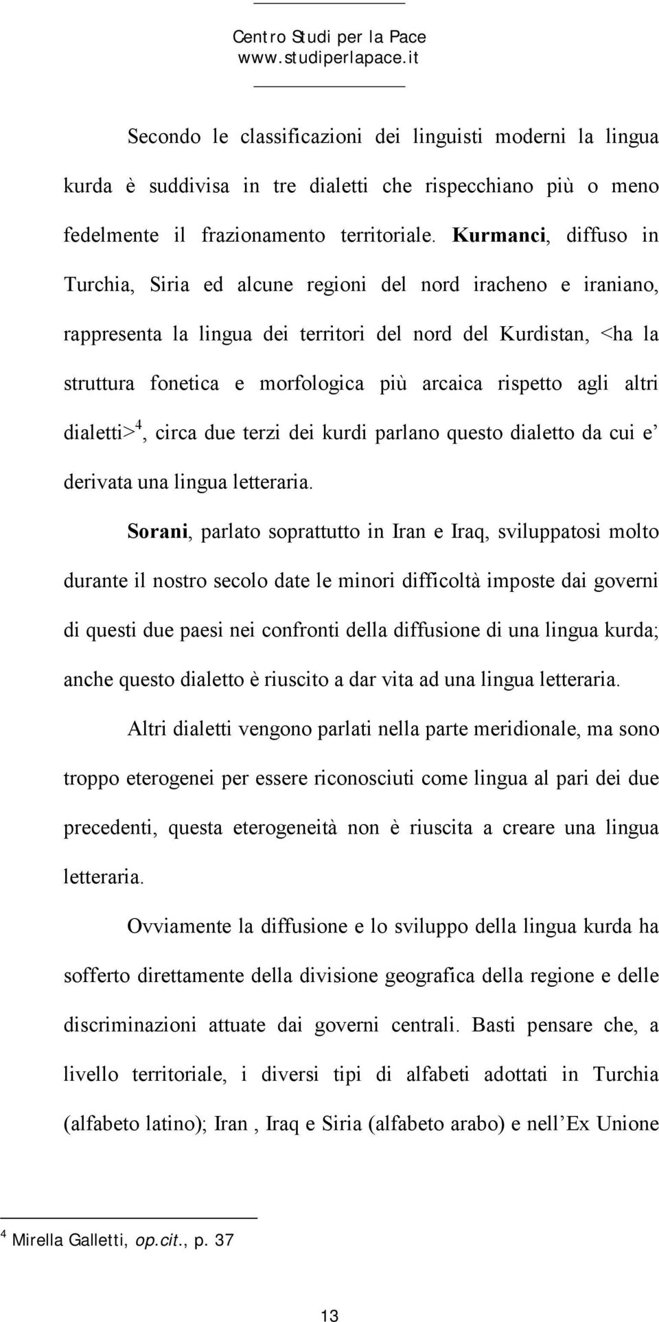 Kurmanci, diffuso in Turchia, Siria ed alcune regioni del nord iracheno e iraniano, rappresenta la lingua dei territori del nord del Kurdistan, <ha la struttura fonetica e morfologica più arcaica