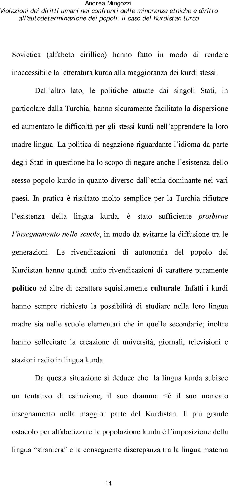 Dall altro lato, le politiche attuate dai singoli Stati, in particolare dalla Turchia, hanno sicuramente facilitato la dispersione ed aumentato le difficoltà per gli stessi kurdi nell apprendere la