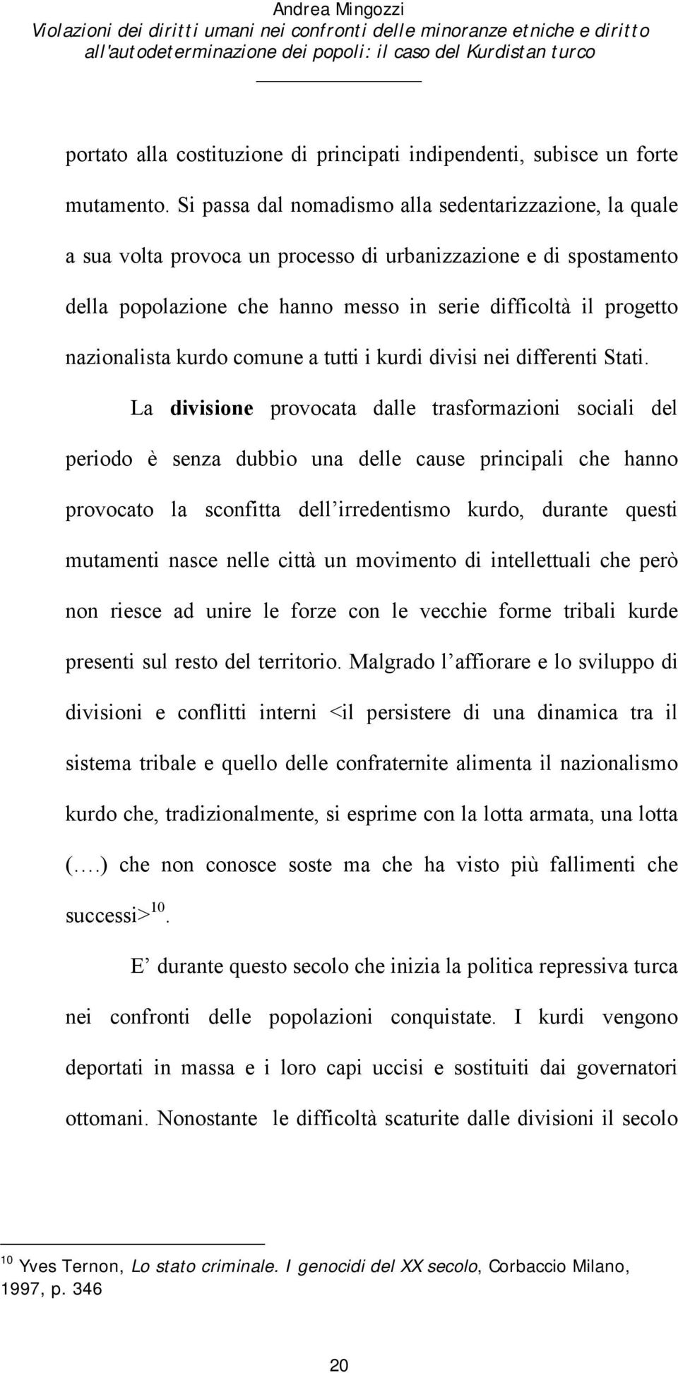 Si passa dal nomadismo alla sedentarizzazione, la quale a sua volta provoca un processo di urbanizzazione e di spostamento della popolazione che hanno messo in serie difficoltà il progetto