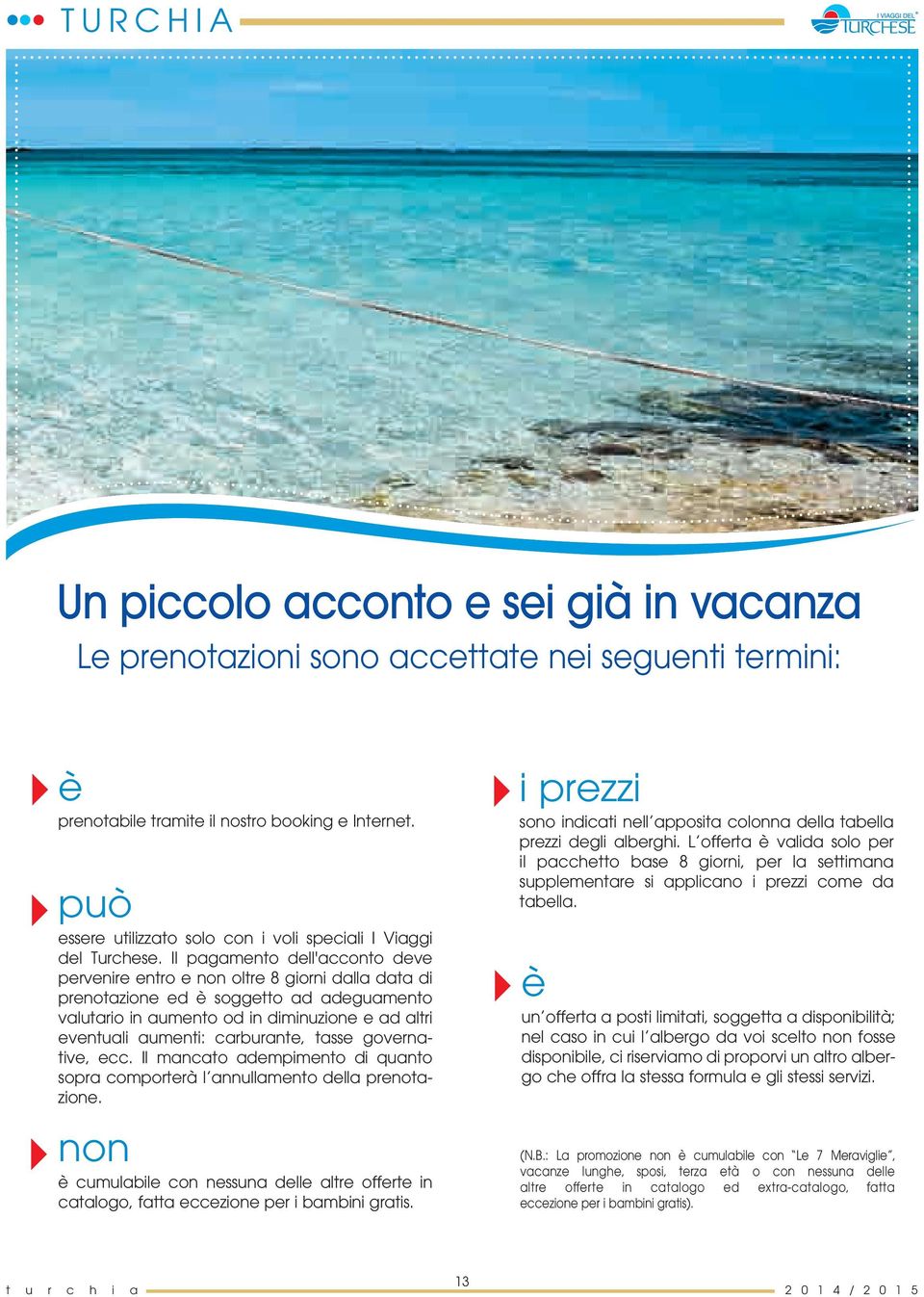 Il pagamento dell'acconto deve pervenire entro e non oltre 8 giorni dalla data di prenotazione ed è soggetto ad adeguamento valutario in aumento od in diminuzione e ad altri eventuali aumenti: