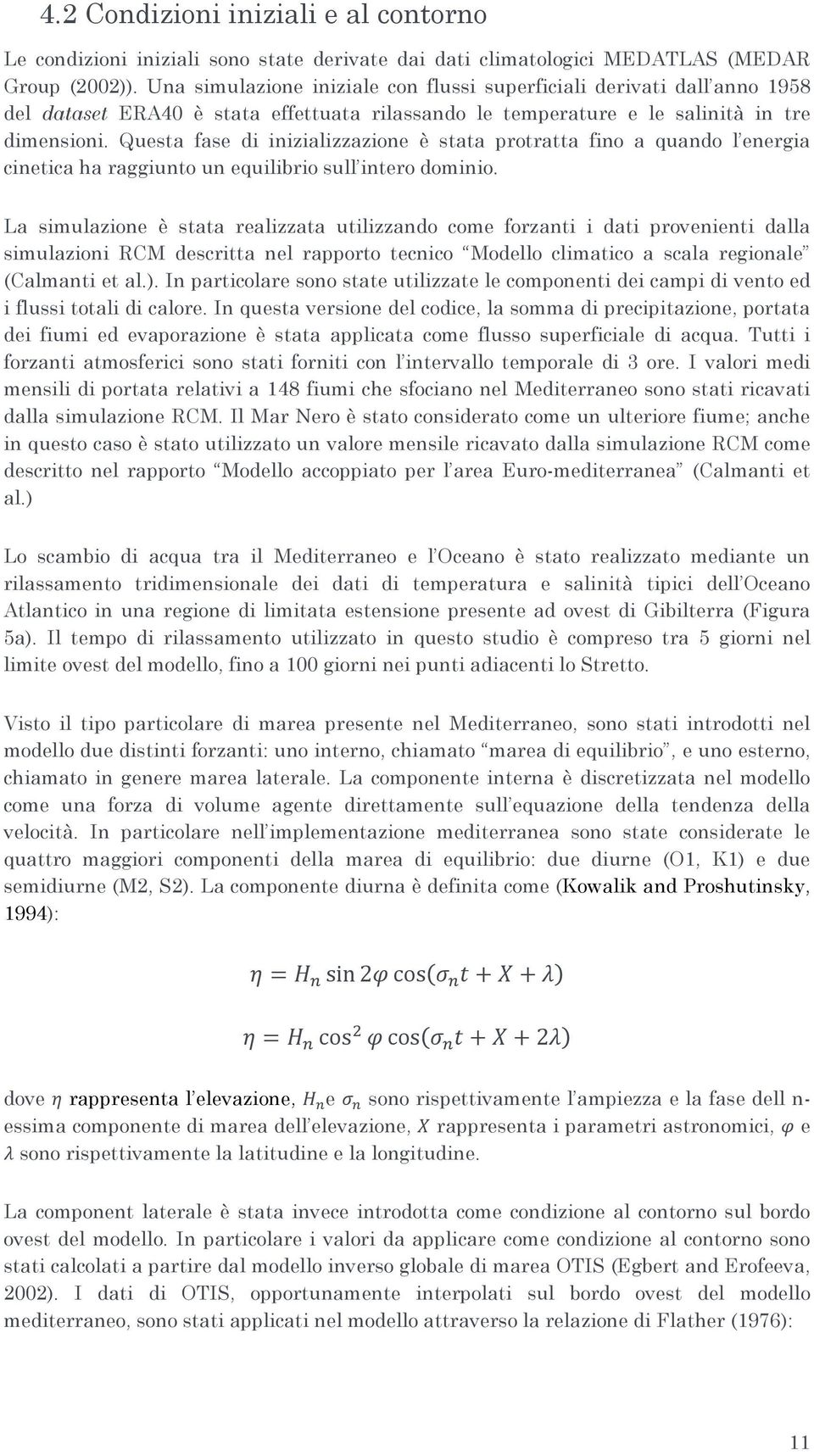 Questa fase di inizializzazione è stata protratta fino a quando l energia cinetica ha raggiunto un equilibrio sull intero dominio.