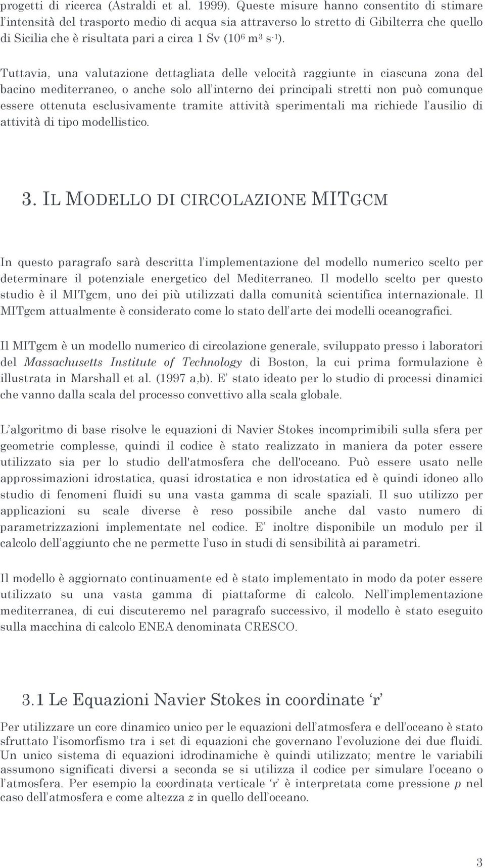 Tuttavia, una valutazione dettagliata delle velocità raggiunte in ciascuna zona del bacino mediterraneo, o anche solo all interno dei principali stretti non può comunque essere ottenuta