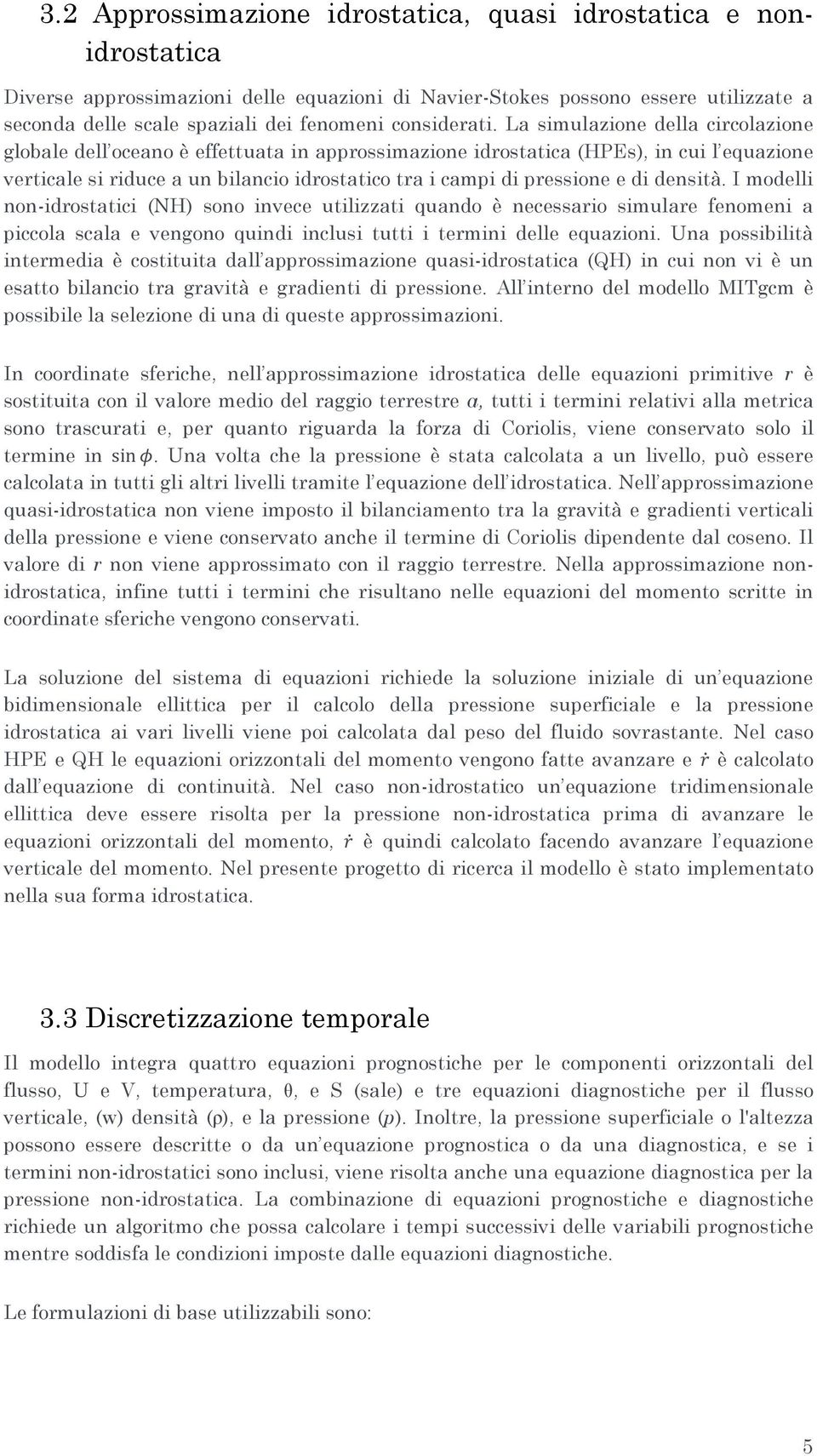 La simulazione della circolazione globale dell oceano è effettuata in approssimazione idrostatica (HPEs), in cui l equazione verticale si riduce a un bilancio idrostatico tra i campi di pressione e