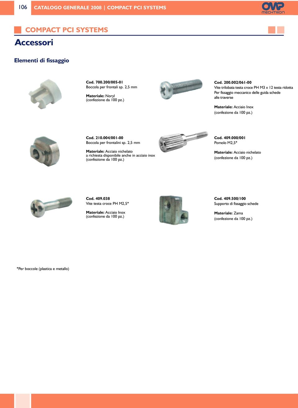 000/001 Pomolo M2,5* Materiale: Acciaio nichelato (confezione da 100 pz.) Cod. 409.038 Vite testa croce PH M2,5* Materiale: Acciaio Inox (confezione da 100 pz.) Cod. 409.500/100 Supporto di fissaggio schede Materiale: Zama (confezione da 100 pz.