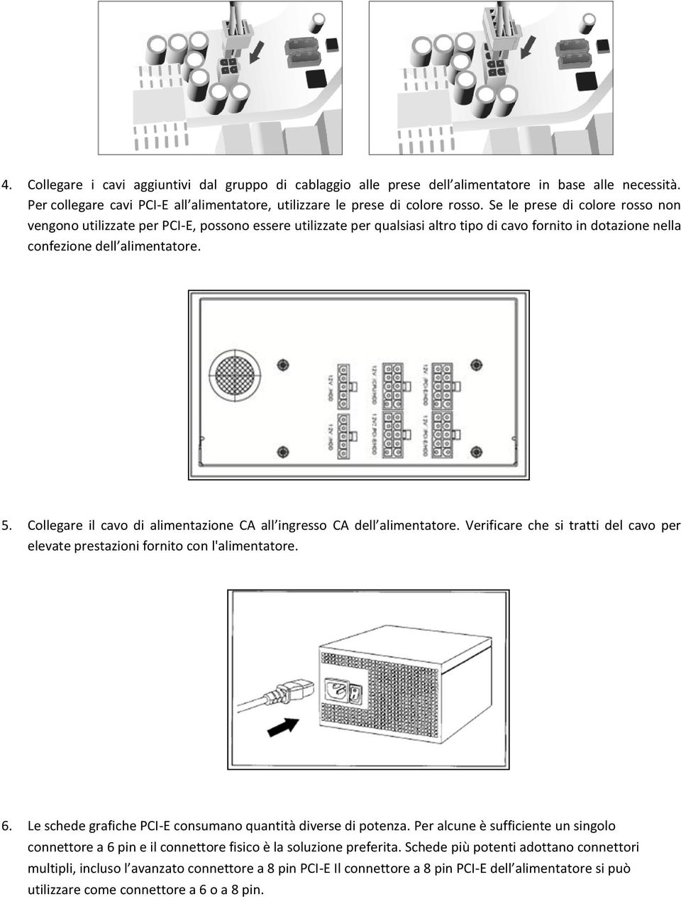 Collegare il cavo di alimentazione CA all ingresso CA dell alimentatore. Verificare che si tratti del cavo per elevate prestazioni fornito con l'alimentatore. 6.