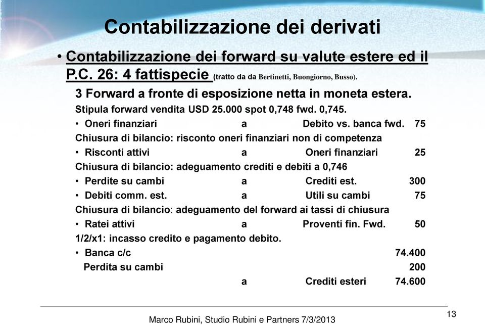 75 Chiusura di bilancio: risconto oneri finanziari non di competenza Risconti attivi a Oneri finanziari 25 Chiusura di bilancio: adeguamento crediti e debiti a 0,746 Perdite su cambi a