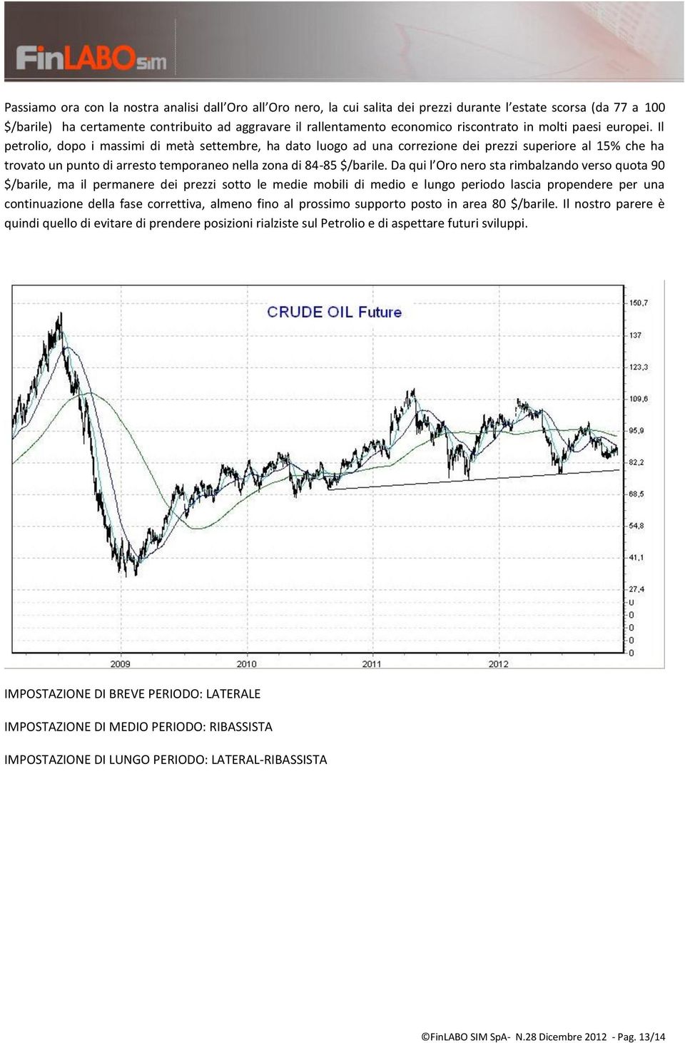 Il petrolio, dopo i massimi di metà settembre, ha dato luogo ad una correzione dei prezzi superiore al 15% che ha trovato un punto di arresto temporaneo nella zona di 84-85 $/barile.