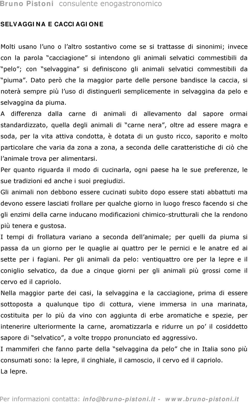 Dato però che la maggior parte delle persone bandisce la caccia, si noterà sempre più l uso di distinguerli semplicemente in selvaggina da pelo e selvaggina da piuma.