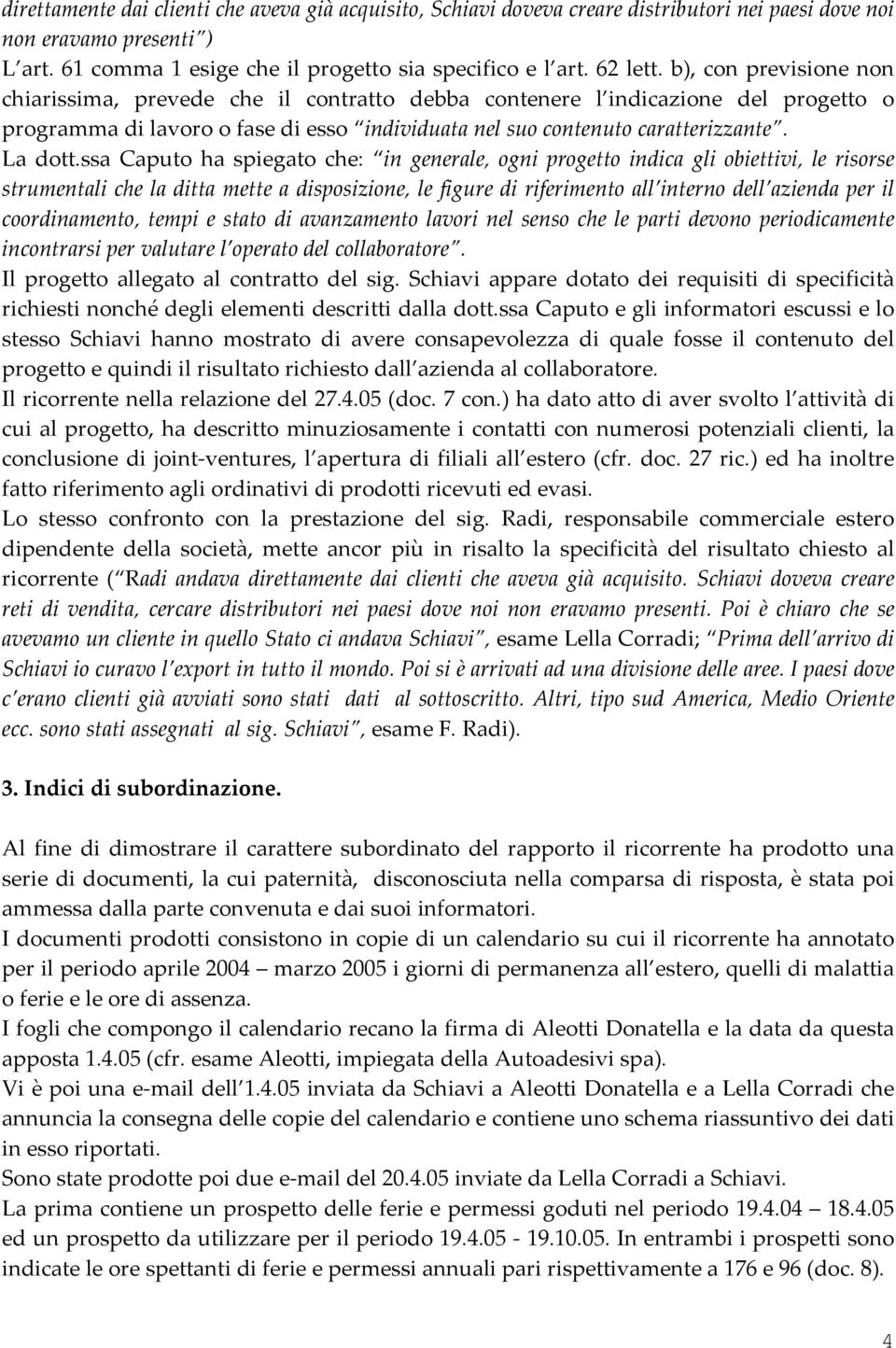 ssa Caputo ha spiegato che: in generale, ogni progetto indica gli obiettivi, le risorse strumentali che la ditta mette a disposizione, le figure di riferimento all interno dell azienda per il