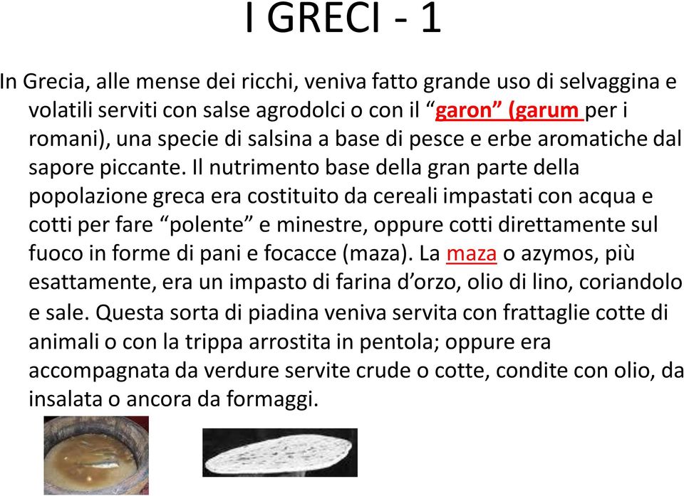 Il nutrimento base della gran parte della popolazione greca era costituito da cereali impastati con acqua e cotti per fare polente e minestre, oppure cotti direttamente sul fuoco in forme di