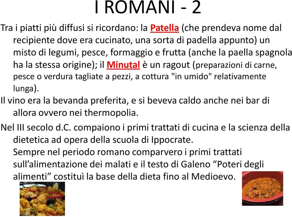 Il vino era la bevanda preferita, e si beveva caldo anche nei bar di allora ovvero nei thermopolia. Nel III secolo d.c. compaiono i primi trattati di cucina e la scienza della dietetica ad opera della scuola di Ippocrate.