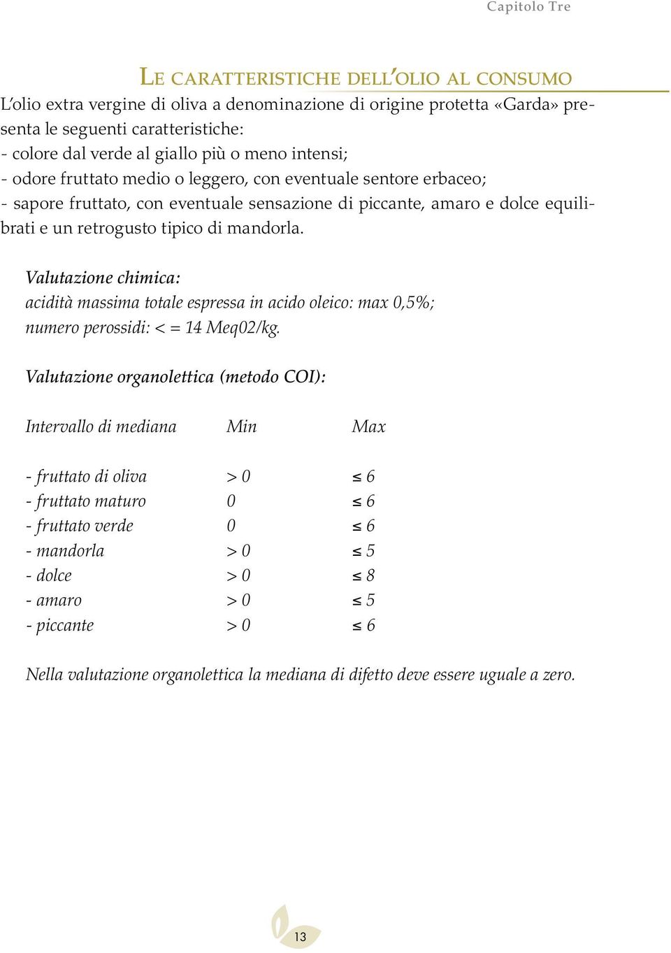 Valutazione chimica: acidità massima totale espressa in acido oleico: max 0,5%; numero perossidi: < = 14 Meq02/kg.