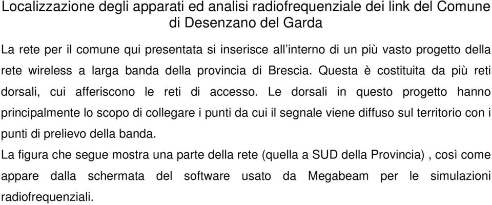 Le dorsali in questo progetto hanno principalmente lo scopo di collegare i punti da cui il segnale viene diffuso sul territorio con i punti di prelievo della banda.