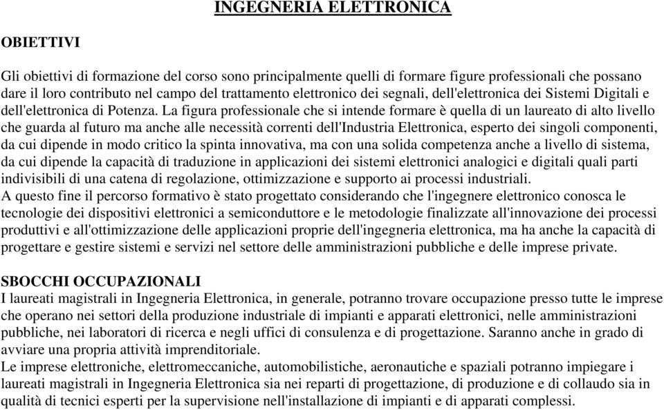 La figura professionale che si intende formare è quella di un laureato di alto livello che guarda al futuro ma anche alle necessità correnti dell'industria Elettronica, esperto dei singoli