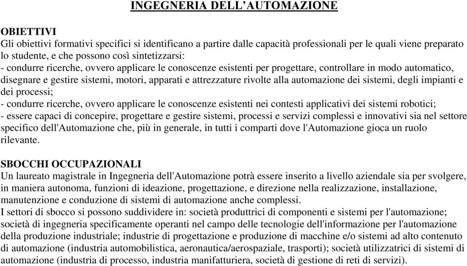 sistemi, degli impianti e dei processi; - condurre ricerche, ovvero applicare le conoscenze esistenti nei contesti applicativi dei sistemi robotici; - essere capaci di concepire, progettare e gestire