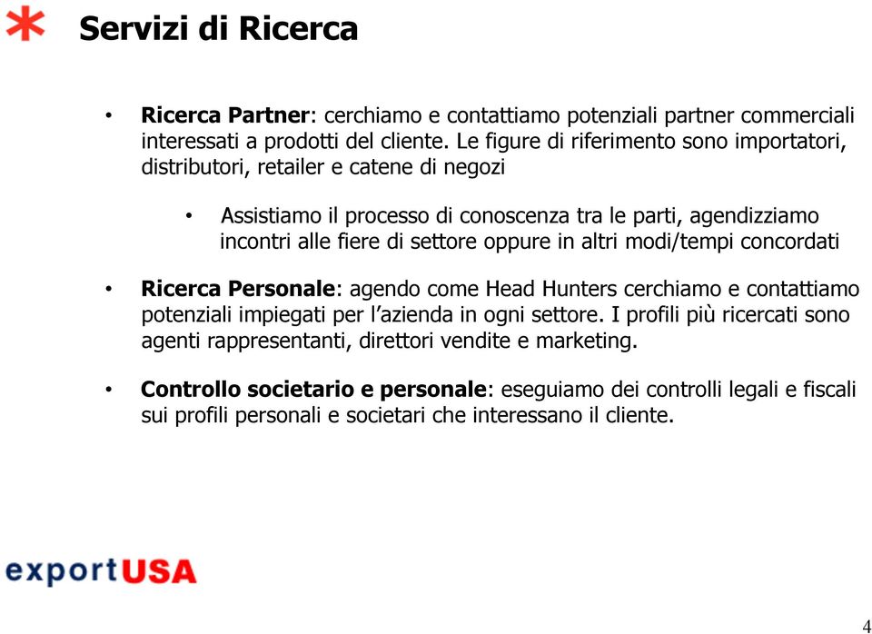 settore oppure in altri modi/tempi concordati Ricerca Personale: agendo come Head Hunters cerchiamo e contattiamo potenziali impiegati per l azienda in ogni settore.