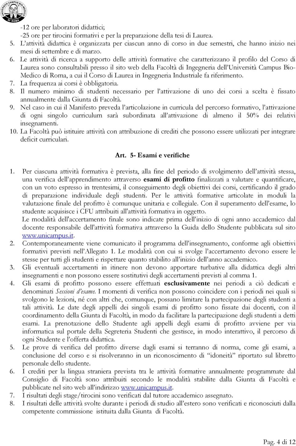 Le attività di ricerca a supporto delle attività formative che caratterizzano il profilo del Corso di Laurea sono consultabili presso il sito web della Facoltà di Ingegneria dell Università Campus