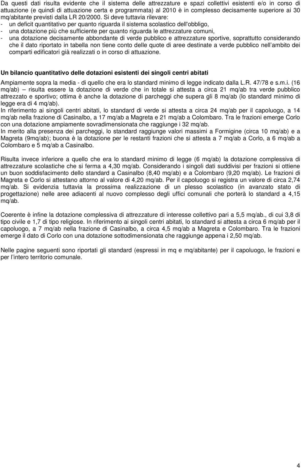 Si deve tuttavia rilevare: - un deficit quantitativo per quanto riguarda il sistema scolastico dell'obbligo, - una dotazione più che sufficiente per quanto riguarda le attrezzature comuni, - una