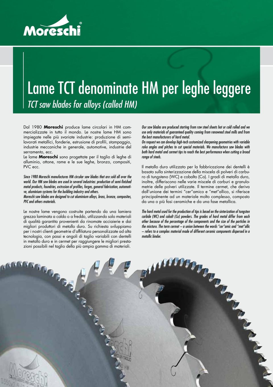 industrie del serramento, ecc. Le lame Moreschi sono progettate per il taglio di leghe di alluminio, ottone, rame e le sue leghe, bronzo, compositi, PVC ecc.