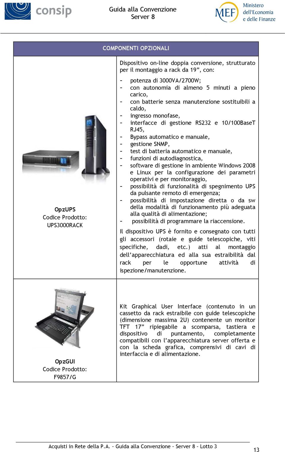 batteria automatico e manuale, - funzioni di autodiagnostica, - software di gestione in ambiente Windows 2008 e Linux per la configurazione dei parametri operativi e per monitoraggio, - possibilità