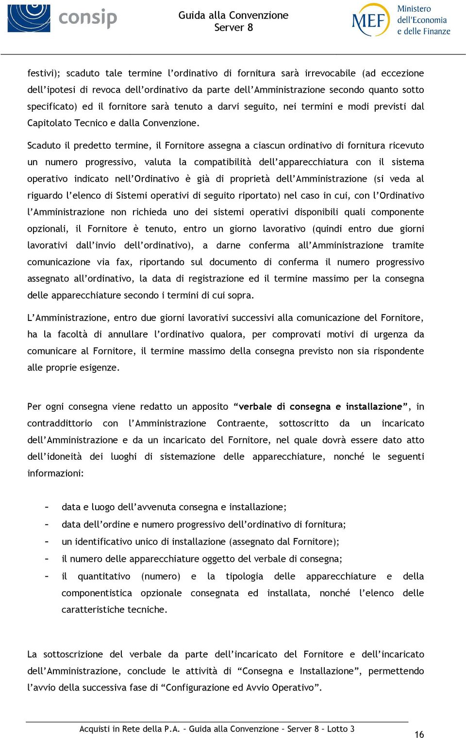 Scaduto il predetto termine, il Fornitore assegna a ciascun ordinativo di fornitura ricevuto un numero progressivo, valuta la compatibilità dell apparecchiatura con il sistema operativo indicato nell