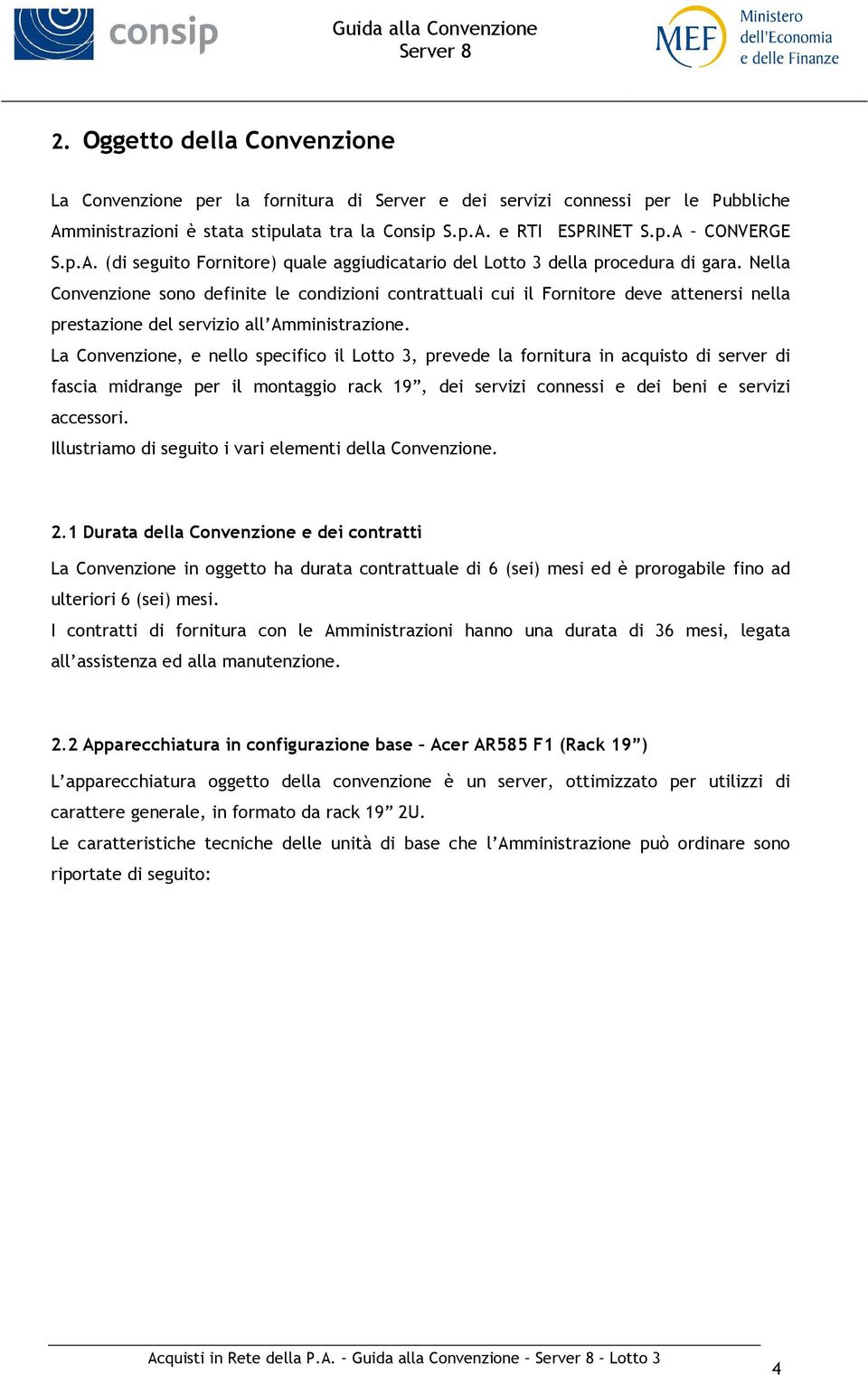 La Convenzione, e nello specifico il Lotto 3, prevede la fornitura in acquisto di server di fascia midrange per il montaggio rack 19, dei servizi connessi e dei beni e servizi accessori.