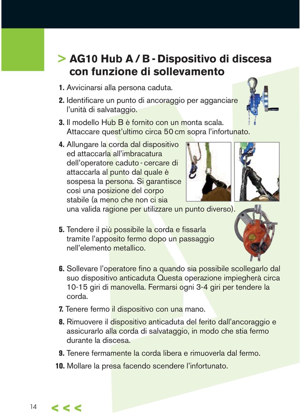 Allungare la corda dal dispositivo ed attaccarla all imbracatura dell operatore caduto - cercare di attaccarla al punto dal quale è sospesa la persona.