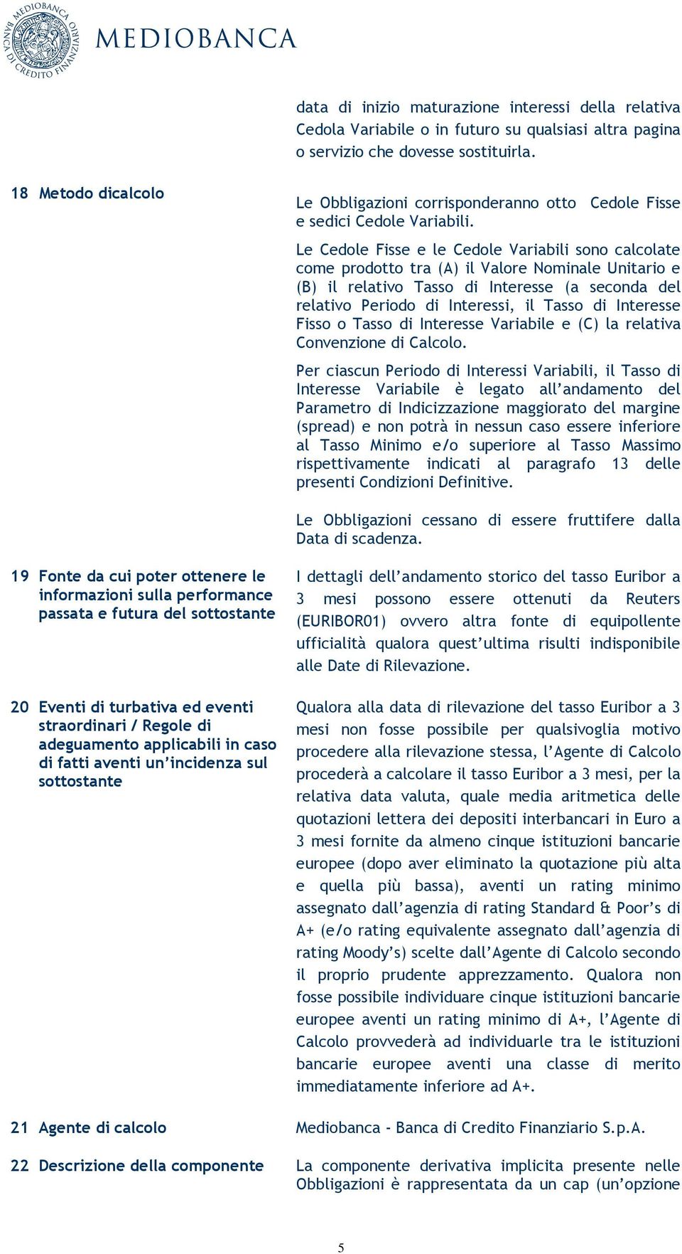 Le Cedole Fisse e le Cedole Variabili sono calcolate come prodotto tra (A) il Valore Nominale Unitario e (B) il relativo Tasso di Interesse (a seconda del relativo Periodo di Interessi, il Tasso di