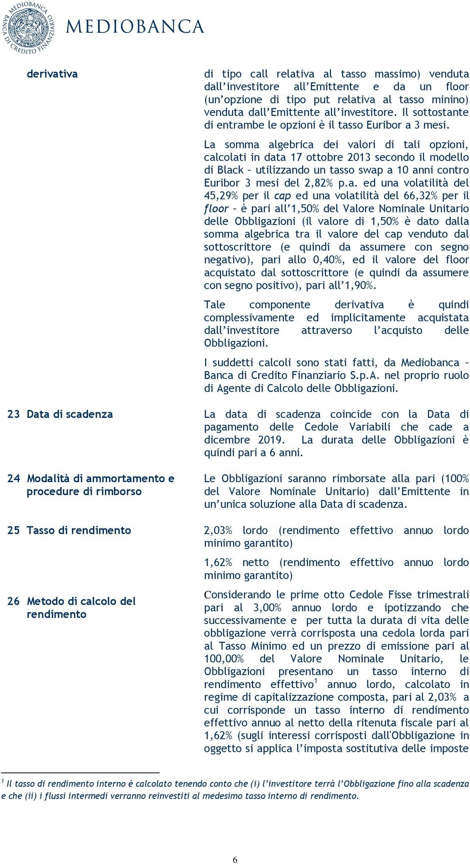 La somma algebrica dei valori di tali opzioni, calcolati in data 17 ottobre 2013 secondo il modello di Black utilizzando un tasso swap a 10 anni contro Euribor 3 mesi del 2,82% p.a. ed una volatilità