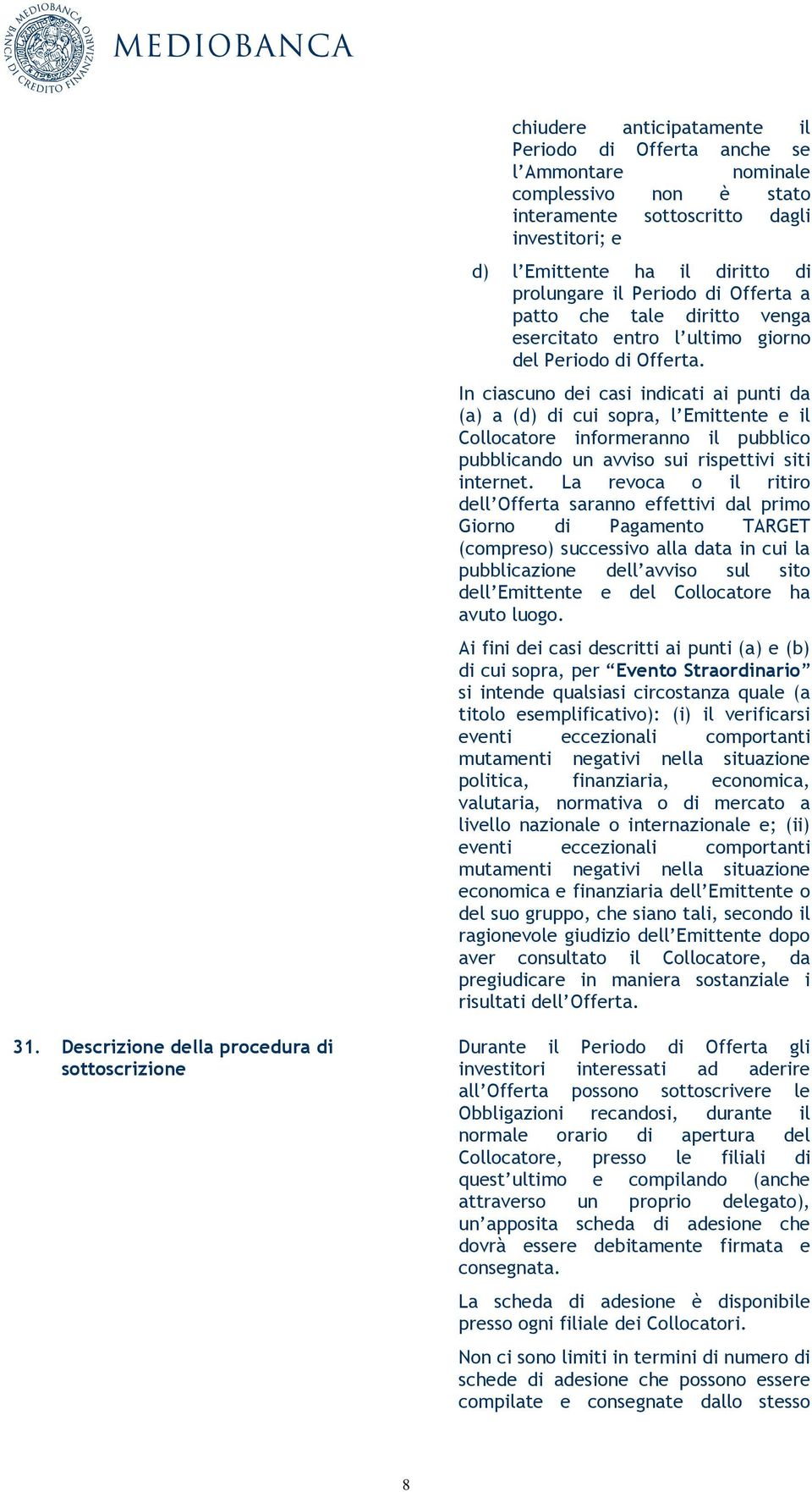 In ciascuno dei casi indicati ai punti da (a) a (d) di cui sopra, l Emittente e il Collocatore informeranno il pubblico pubblicando un avviso sui rispettivi siti internet.