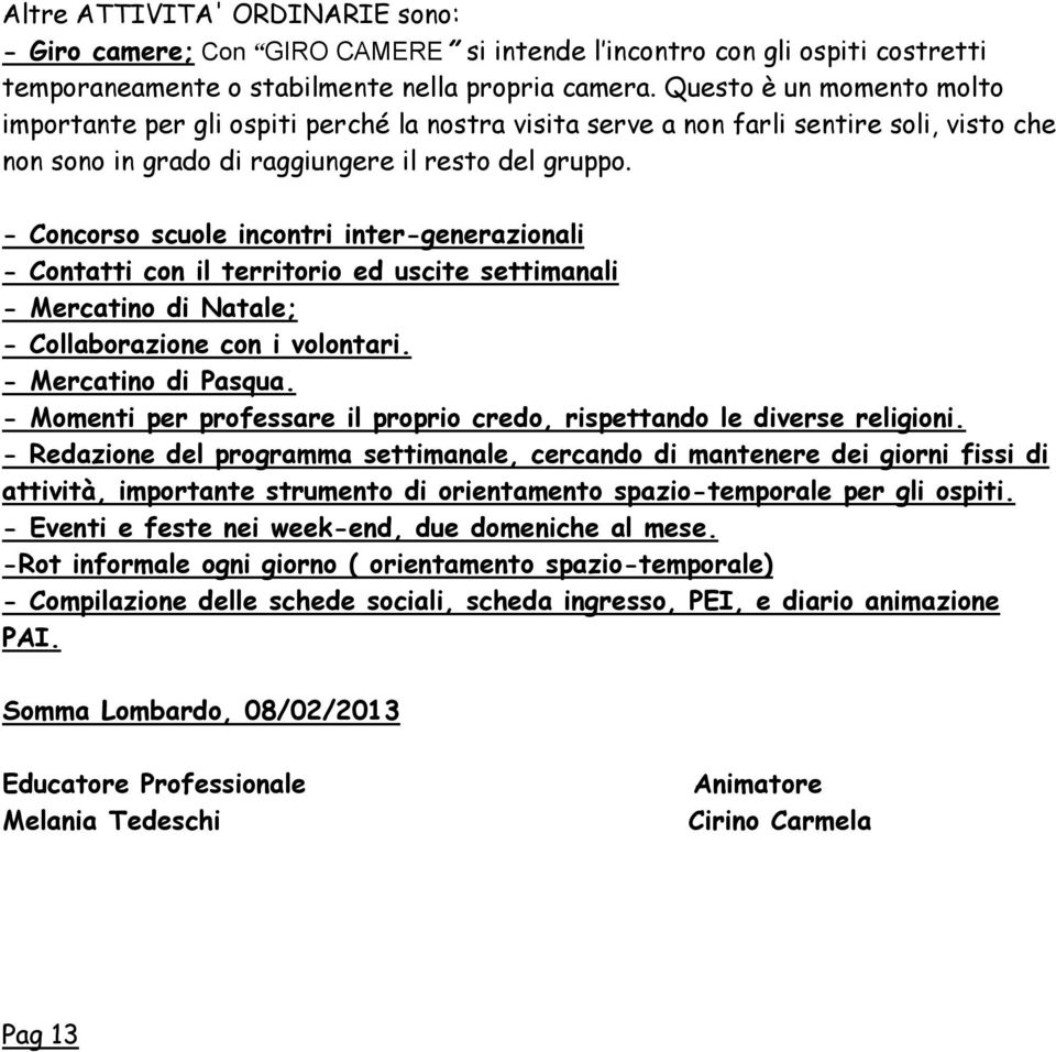 - Concorso scuole incontri inter-generazionali - Contatti con il territorio ed uscite settimanali - Mercatino di Natale; - Collaborazione con i volontari. - Mercatino di Pasqua.